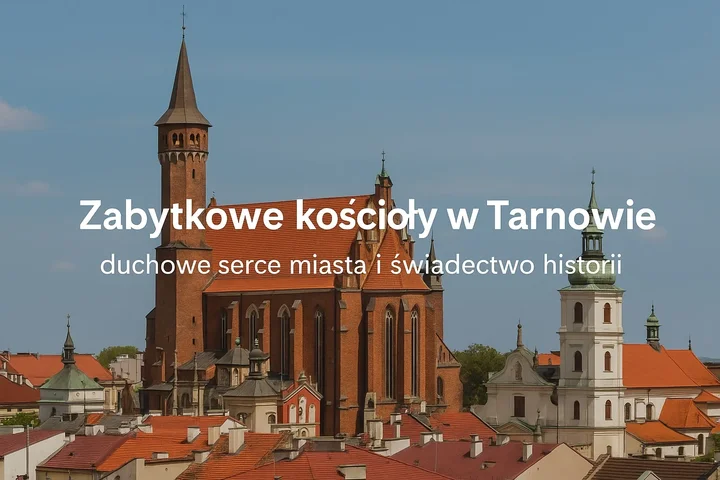 Zabytkowe kościoły w Tarnowie – duchowe serce miasta i świadectwo historii